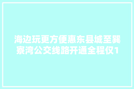 海边玩更方便惠东县城至巽寮湾公交线路开通全程仅10元
