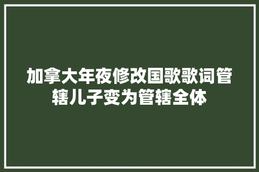 加拿大年夜修改国歌歌词管辖儿子变为管辖全体