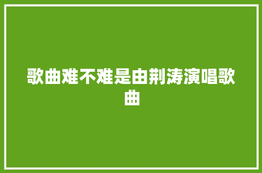 歌曲难不难是由荆涛演唱歌曲