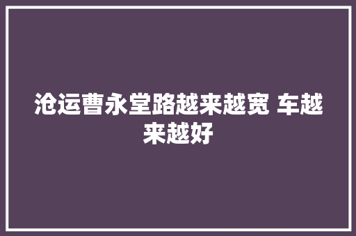 沧运曹永堂路越来越宽 车越来越好