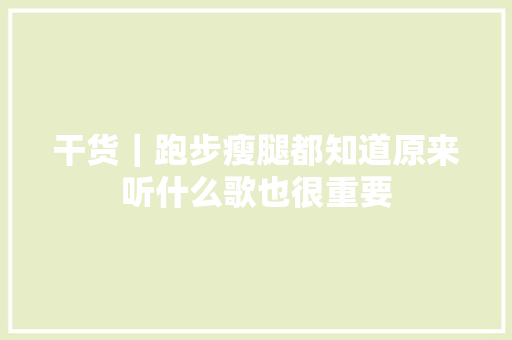 干货｜跑步瘦腿都知道原来听什么歌也很重要