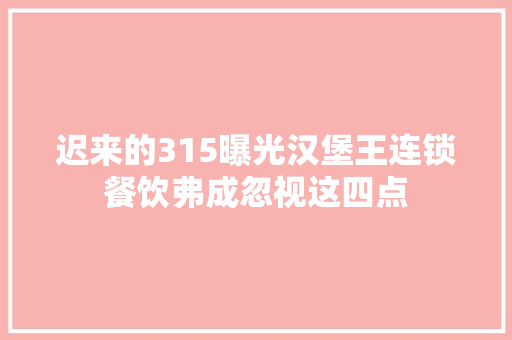 迟来的315曝光汉堡王连锁餐饮弗成忽视这四点