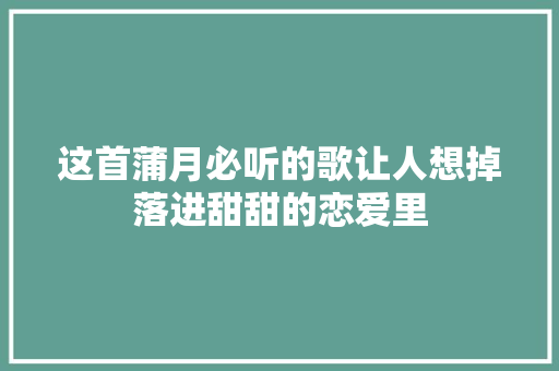 这首蒲月必听的歌让人想掉落进甜甜的恋爱里