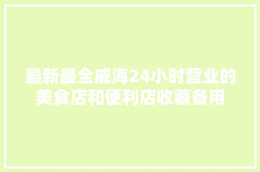 最新最全威海24小时营业的美食店和便利店收藏备用