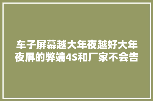车子屏幕越大年夜越好大年夜屏的弊端4S和厂家不会告诉你 喵哥告诉你