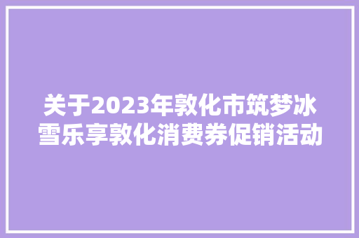 关于2023年敦化市筑梦冰雪乐享敦化消费券促销活动的通知