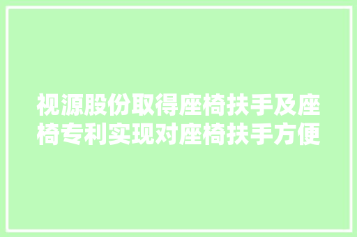 视源股份取得座椅扶手及座椅专利实现对座椅扶手方便的进行拆卸或更换
