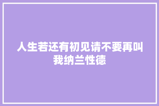 人生若还有初见请不要再叫我纳兰性德