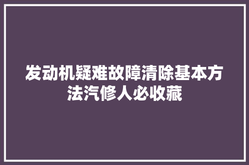 发动机疑难故障清除基本方法汽修人必收藏