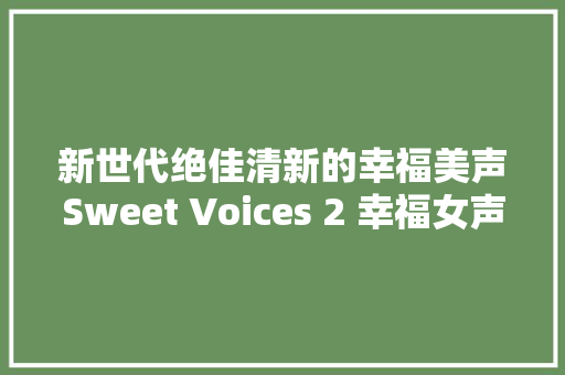 新世代绝佳清新的幸福美声Sweet Voices 2 幸福女声2