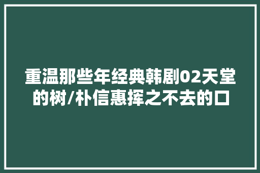 重温那些年经典韩剧02天堂的树/朴信惠挥之不去的口哨配乐