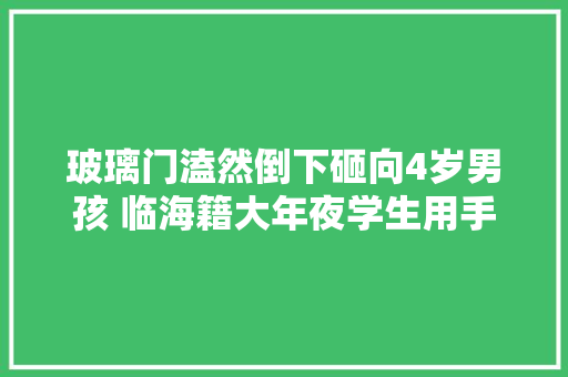 玻璃门溘然倒下砸向4岁男孩 临海籍大年夜学生用手盖住了