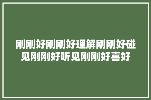 刚刚好刚刚好理解刚刚好碰见刚刚好听见刚刚好喜好