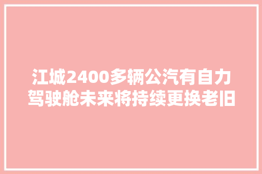 江城2400多辆公汽有自力驾驶舱未来将持续更换老旧车型