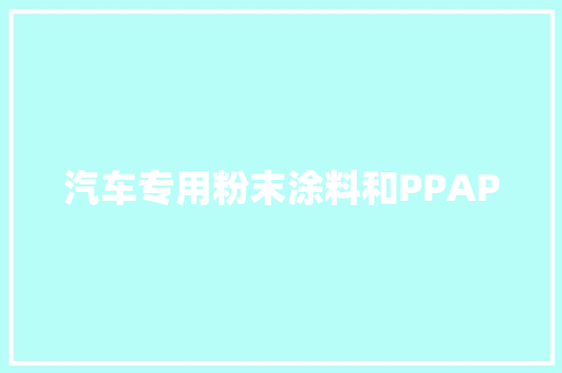 汽车专用粉末涂料和PPAP