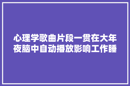 心理学歌曲片段一贯在大年夜脑中自动播放影响工作睡眠怎么办
