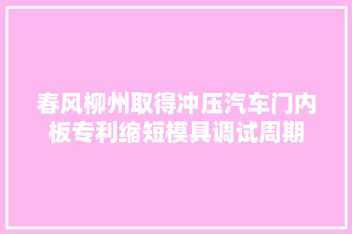 春风柳州取得冲压汽车门内板专利缩短模具调试周期