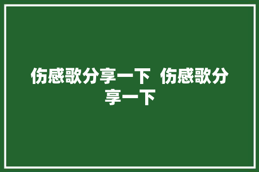 伤感歌分享一下  伤感歌分享一下