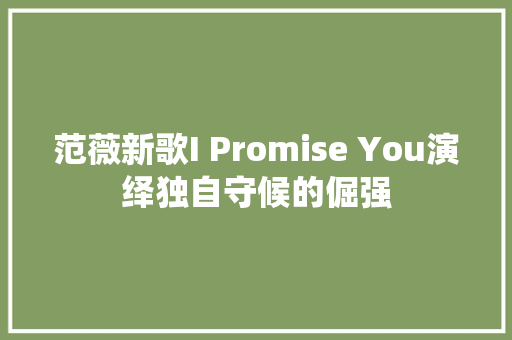 范薇新歌I Promise You演绎独自守候的倔强