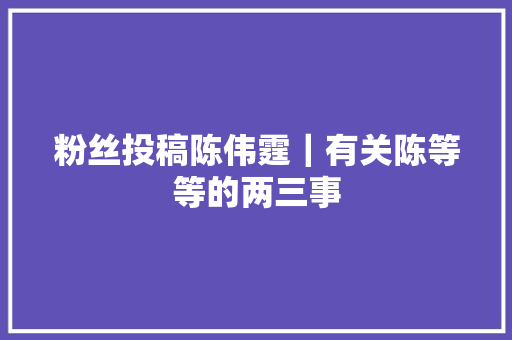粉丝投稿陈伟霆｜有关陈等等的两三事