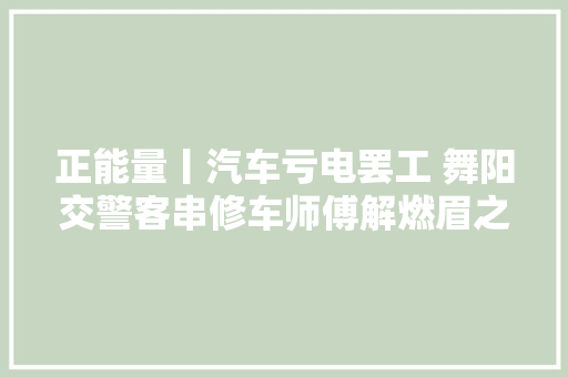 正能量丨汽车亏电罢工 舞阳交警客串修车师傅解燃眉之急