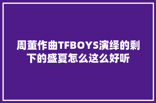 周董作曲TFBOYS演绎的剩下的盛夏怎么这么好听