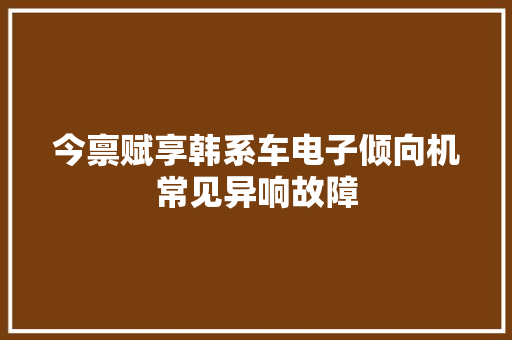 今禀赋享韩系车电子倾向机常见异响故障