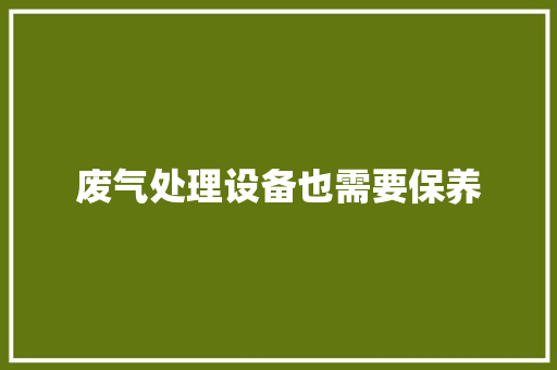 废气处理设备也需要保养