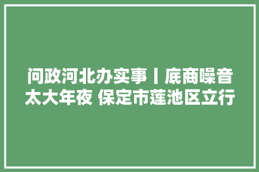 问政河北办实事丨底商噪音太大年夜 保定市莲池区立行立改