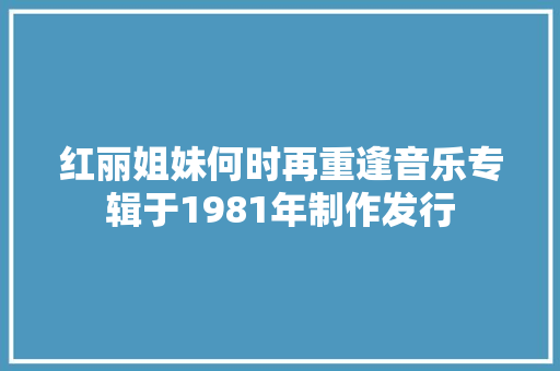 红丽姐妹何时再重逢音乐专辑于1981年制作发行