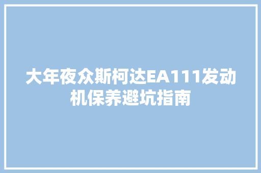 大年夜众斯柯达EA111发动机保养避坑指南