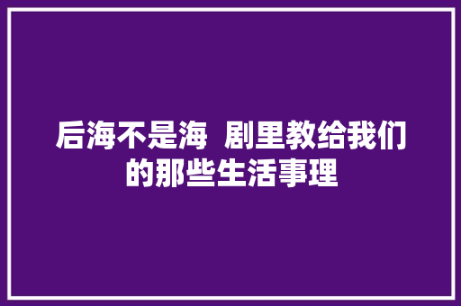 后海不是海  剧里教给我们的那些生活事理