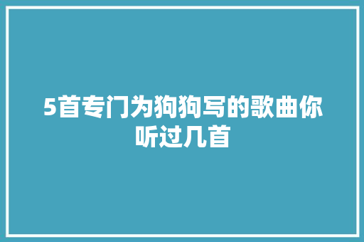 5首专门为狗狗写的歌曲你听过几首