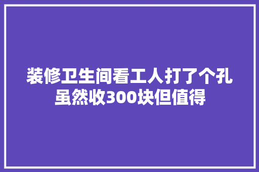 装修卫生间看工人打了个孔虽然收300块但值得