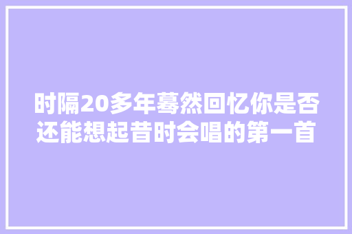 时隔20多年蓦然回忆你是否还能想起昔时会唱的第一首情歌