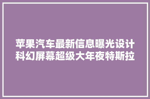 苹果汽车最新信息曝光设计科幻屏幕超级大年夜特斯拉慌吗