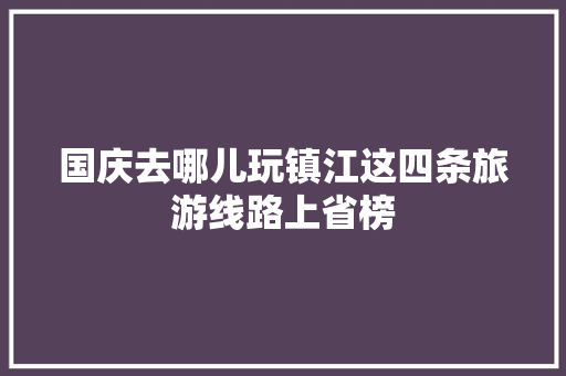 国庆去哪儿玩镇江这四条旅游线路上省榜