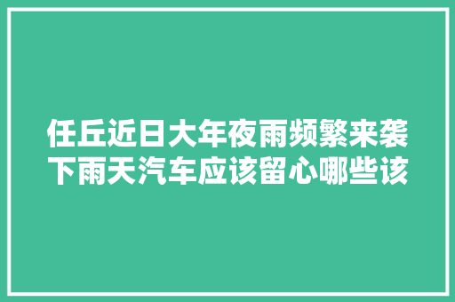 任丘近日大年夜雨频繁来袭下雨天汽车应该留心哪些该若何处理