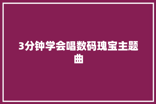 3分钟学会唱数码瑰宝主题曲