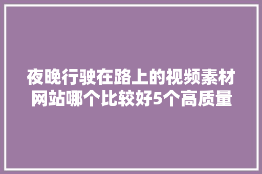 夜晚行驶在路上的视频素材网站哪个比较好5个高质量素材库推荐