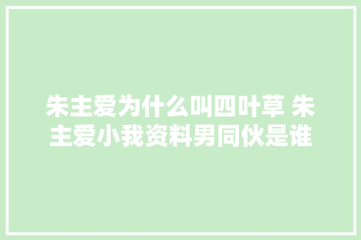 朱主爱为什么叫四叶草 朱主爱小我资料男同伙是谁