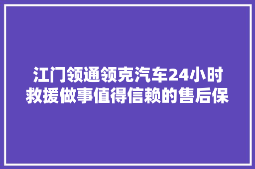 江门领通领克汽车24小时救援做事值得信赖的售后保障