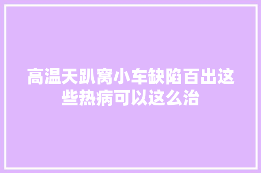 高温天趴窝小车缺陷百出这些热病可以这么治