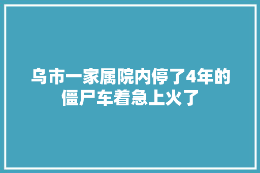 乌市一家属院内停了4年的僵尸车着急上火了