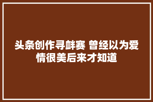 头条创作寻衅赛 曾经以为爱情很美后来才知道