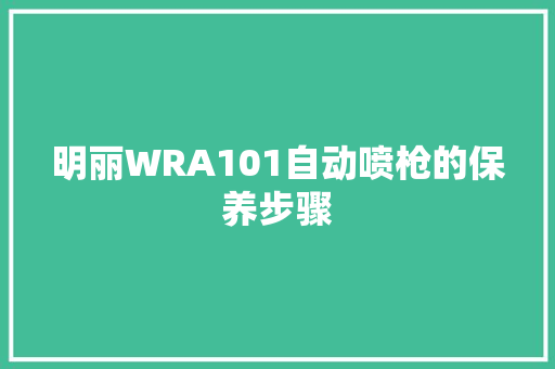 明丽WRA101自动喷枪的保养步骤