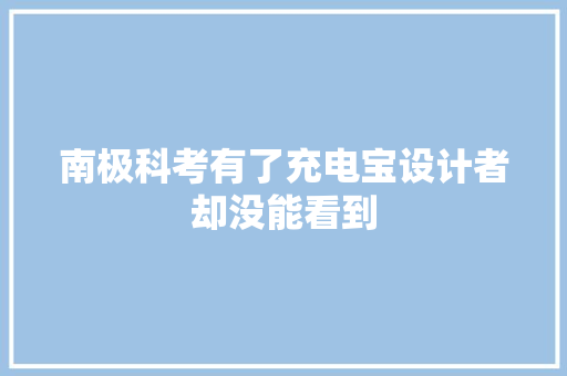 南极科考有了充电宝设计者却没能看到