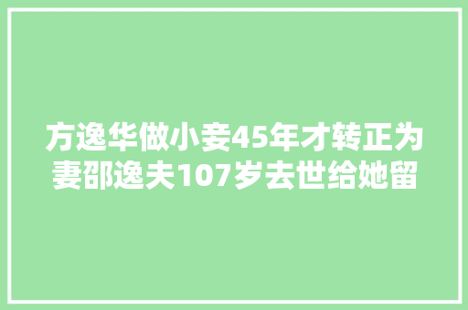 方逸华做小妾45年才转正为妻邵逸夫107岁去世给她留了38亿