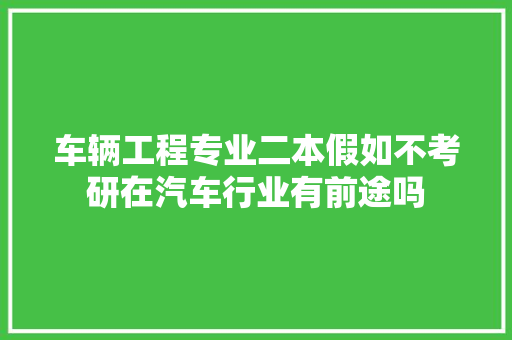 车辆工程专业二本假如不考研在汽车行业有前途吗