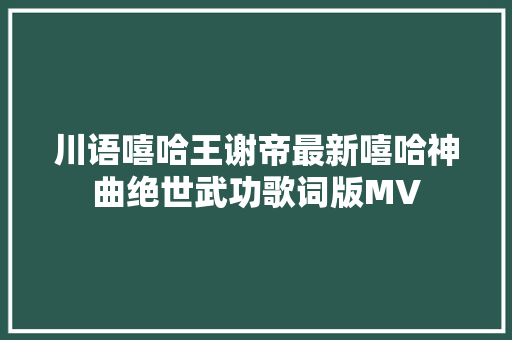 川语嘻哈王谢帝最新嘻哈神曲绝世武功歌词版MV